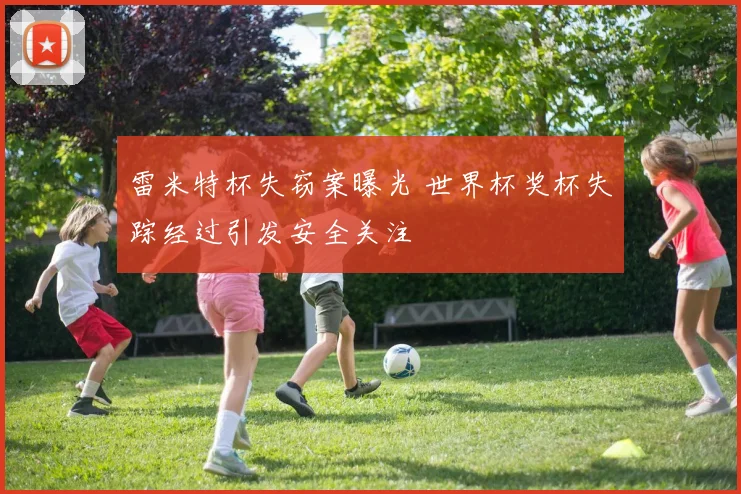 雷米特杯失窃案曝光 世界杯奖杯失踪经过引发安全关注
