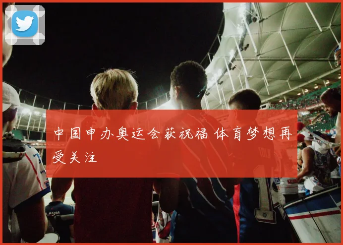 中国申办奥运会获祝福 体育梦想再受关注