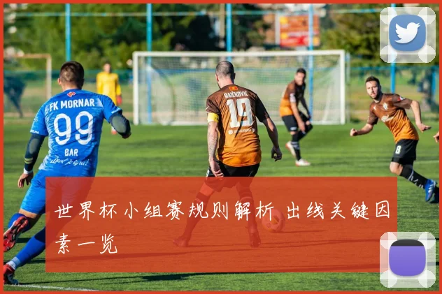 世界杯小组赛规则解析 出线关键因素一览