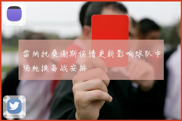 雷纳托桑谢斯伤情更新影响球队中场轮换备战安排