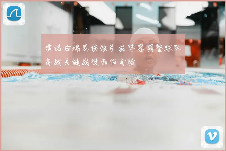 雷诺兹瑞恩伤缺引发阵容调整球队备战关键战役面临考验