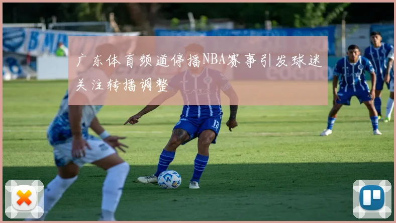 广东体育频道停播NBA赛事引发球迷关注转播调整