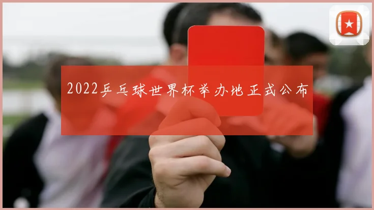 2022乒乓球世界杯举办地正式公布