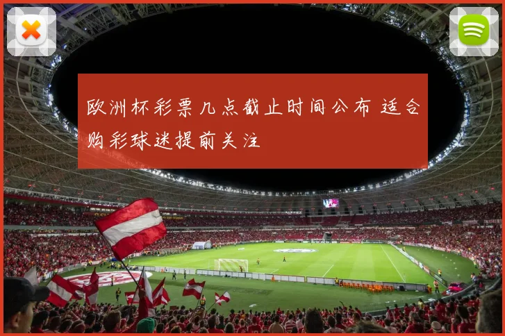 欧洲杯彩票几点截止时间公布 适合购彩球迷提前关注