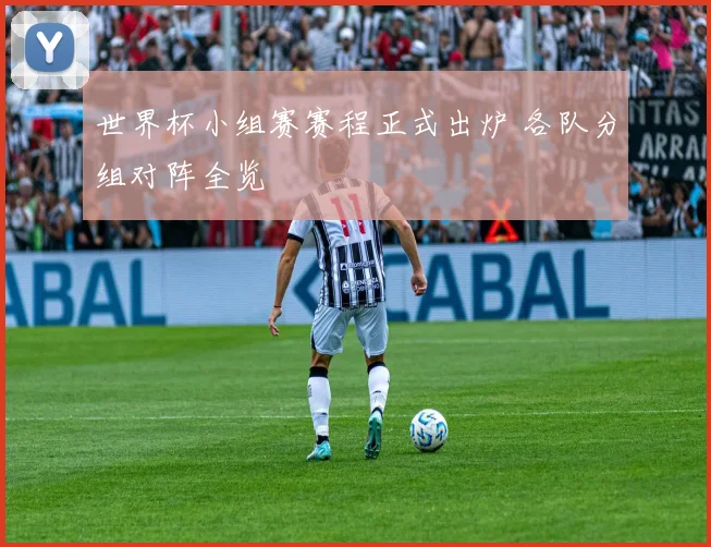 世界杯小组赛赛程正式出炉 各队分组对阵全览