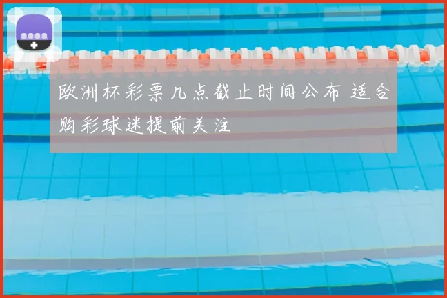 欧洲杯彩票几点截止时间公布 适合购彩球迷提前关注