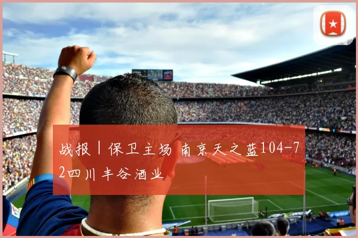 战报|保卫主场 南京天之蓝104-72四川丰谷酒业