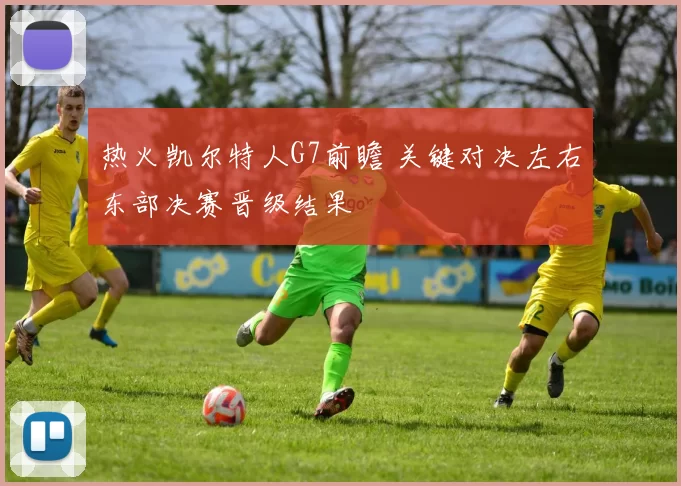 热火凯尔特人G7前瞻 关键对决左右东部决赛晋级结果