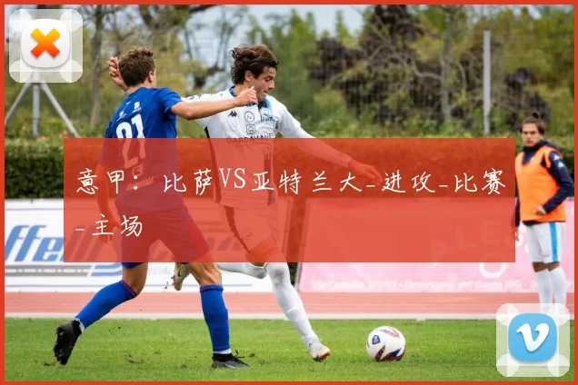 意甲：比萨VS亚特兰大_进攻_比赛_主场