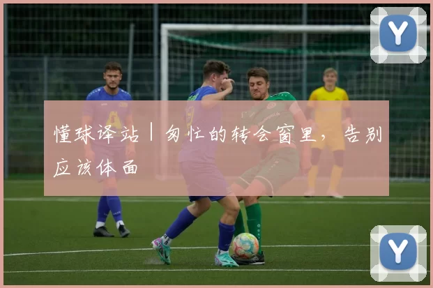 懂球译站｜匆忙的转会窗里，告别应该体面