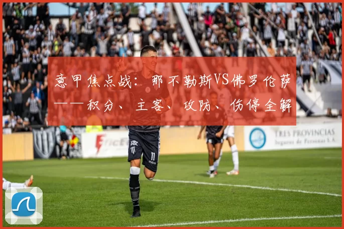 意甲焦点战：那不勒斯VS佛罗伦萨——积分、主客、攻防、伤停全解析_核心_状态_国米