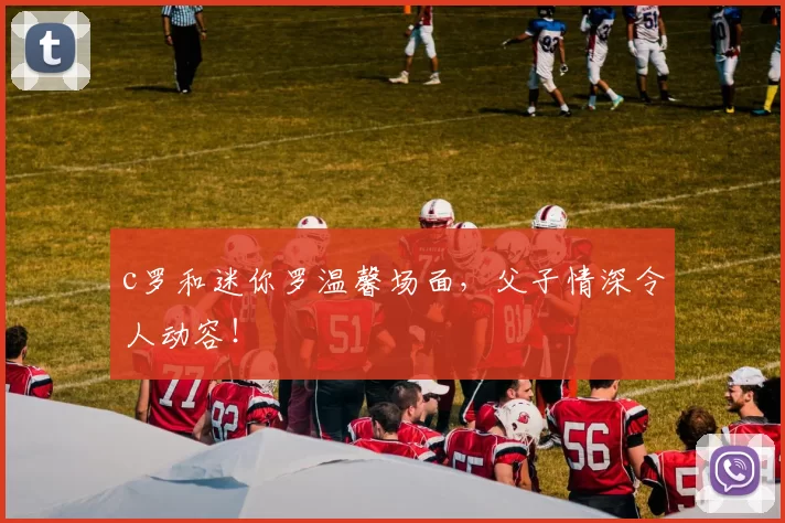 c罗和迷你罗温馨场面，父子情深令人动容！