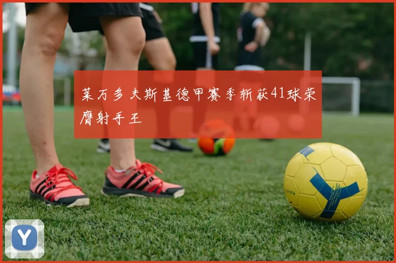 莱万多夫斯基德甲赛季斩获41球荣膺射手王