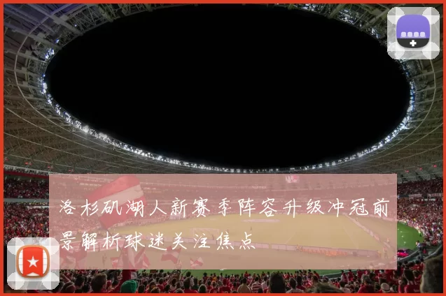 洛杉矶湖人新赛季阵容升级冲冠前景解析球迷关注焦点