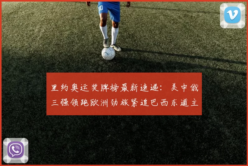 里约奥运奖牌榜最新速递：美中俄三强领跑欧洲劲旅紧追巴西东道主