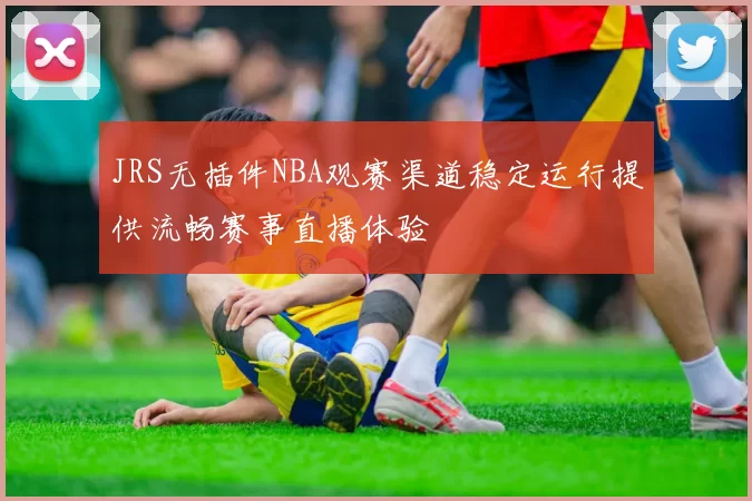 JRS无插件NBA观赛渠道稳定运行提供流畅赛事直播体验
