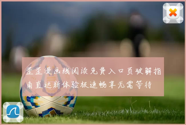 歪歪漫画线阅读免费入口页破解指南直达新体验极速畅享无需等待