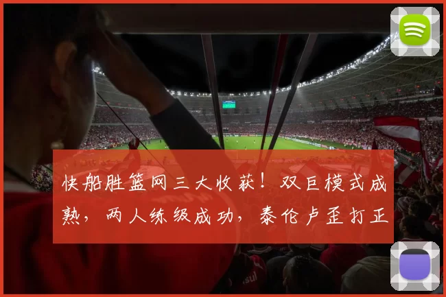 快船胜篮网三大收获！双巨模式成熟，两人练级成功，泰伦卢歪打正着