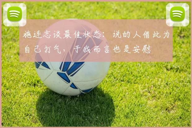 施连志谈最佳状态：说的人借此为自己打气，于我而言也是安慰