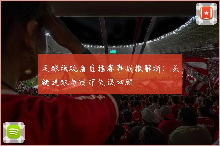 足球线观看直播赛事战报解析：关键进球与防守失误回顾