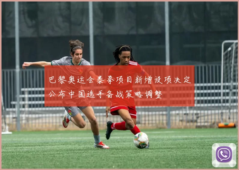巴黎奥运会泰拳项目新增设项决定公布中国选手备战策略调整
