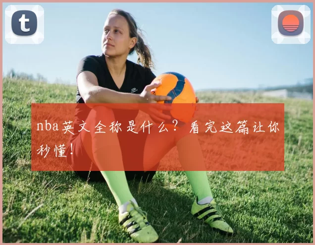 nba英文全称是什么？看完这篇让你秒懂！