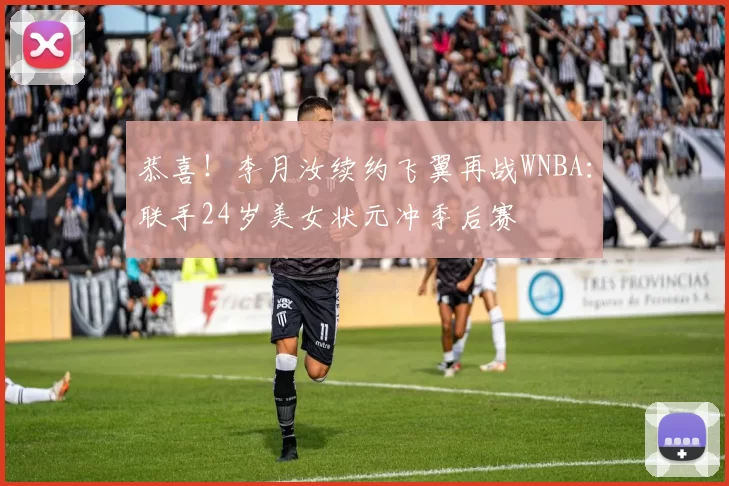 恭喜！李月汝续约飞翼再战WNBA：联手24岁美女状元冲季后赛