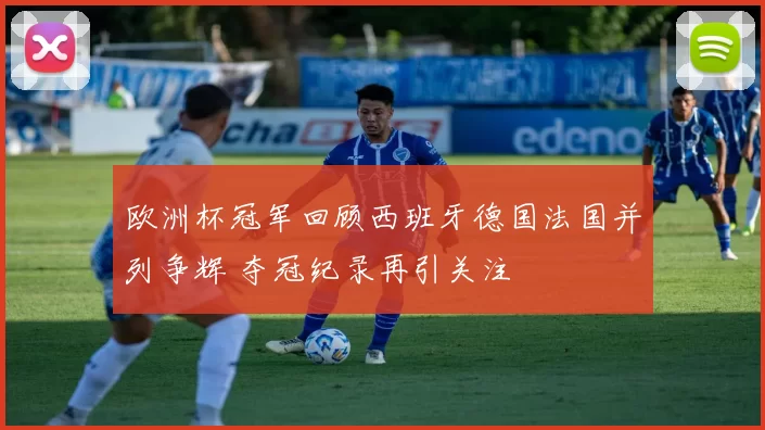 欧洲杯冠军回顾西班牙德国法国并列争辉 夺冠纪录再引关注