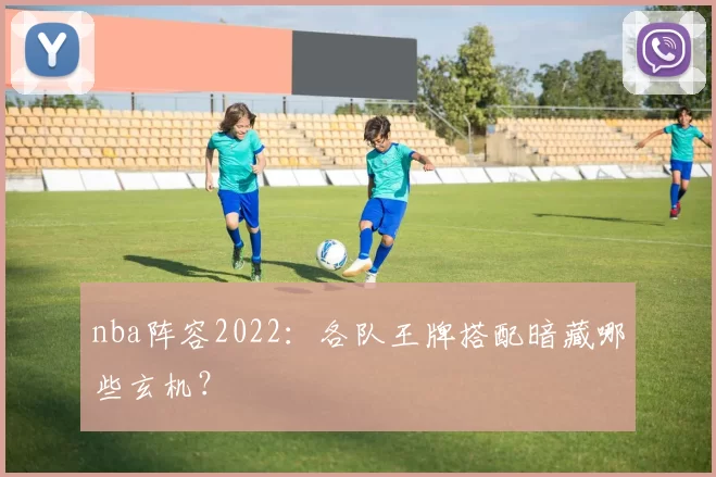 nba阵容2022：各队王牌搭配暗藏哪些玄机？