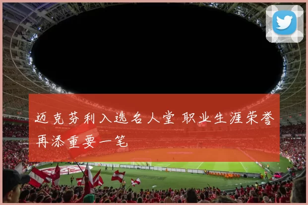 迈克芬利入选名人堂 职业生涯荣誉再添重要一笔