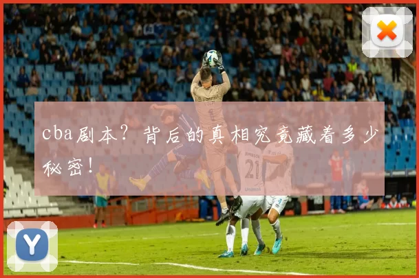 cba剧本？背后的真相究竟藏着多少秘密！