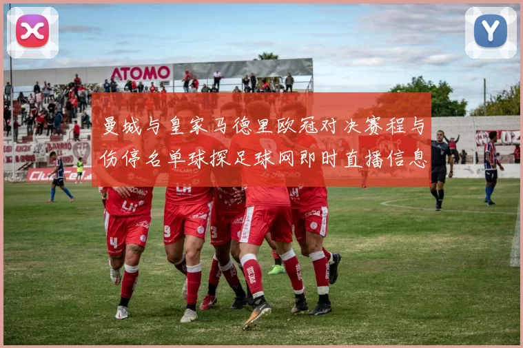 曼城与皇家马德里欧冠对决赛程与伤停名单球探足球网即时直播信息解读