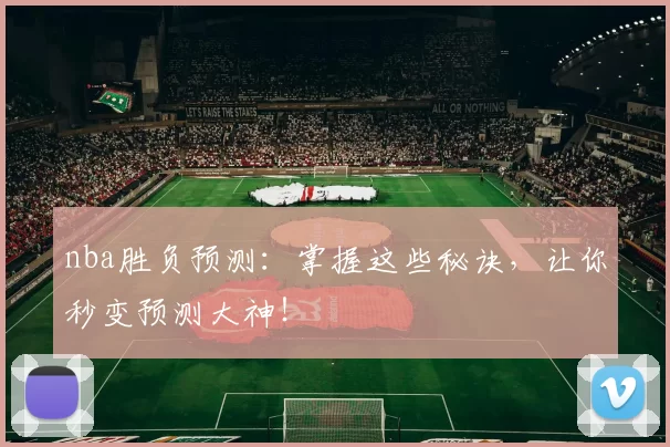 nba胜负预测:掌握这些秘诀,让你秒变预测大神!