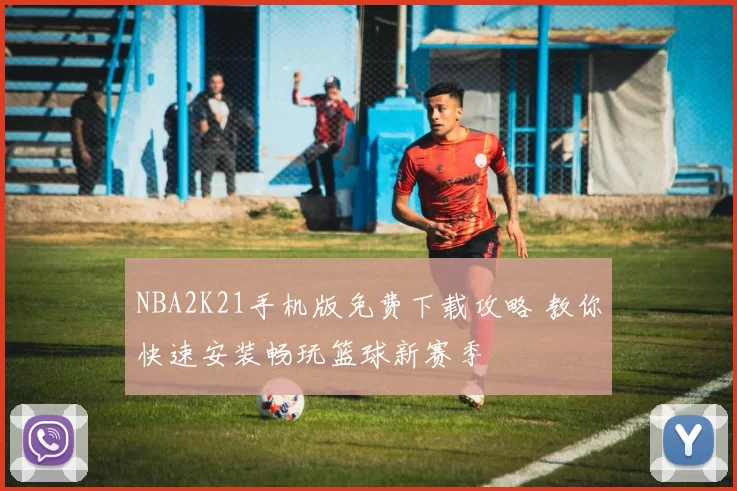 NBA2K21手机版免费下载攻略 教你快速安装畅玩篮球新赛季