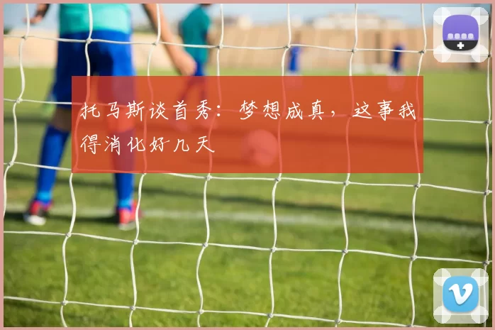 托马斯谈首秀:梦想成真,这事我得消化好几天