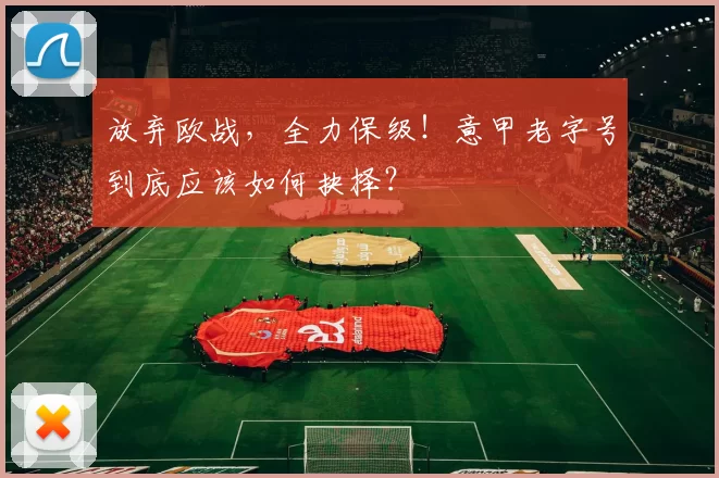 放弃欧战，全力保级！意甲老字号到底应该如何抉择？