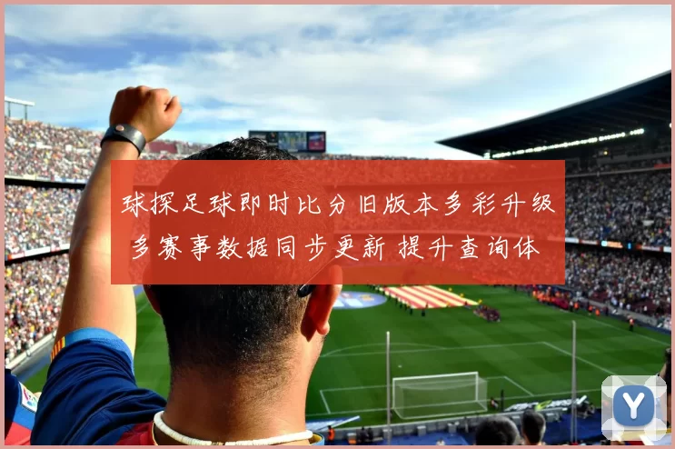 球探足球即时比分旧版本多彩升级 多赛事数据同步更新 提升查询体验