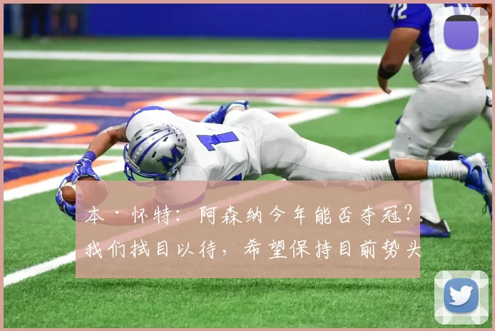 本·怀特:阿森纳今年能否夺冠?我们拭目以待,希望保持目前势头