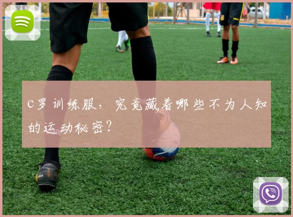 c罗训练服，究竟藏着哪些不为人知的运动秘密？