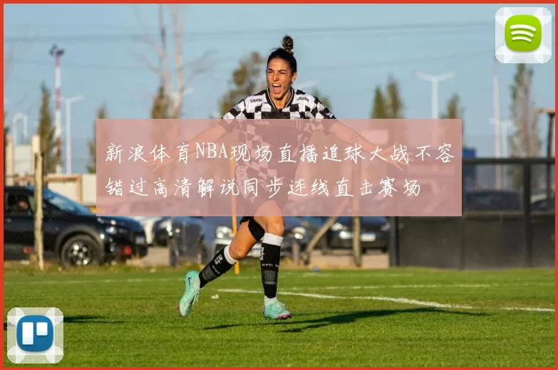 新浪体育NBA现场直播追球大战不容错过高清解说同步连线直击赛场