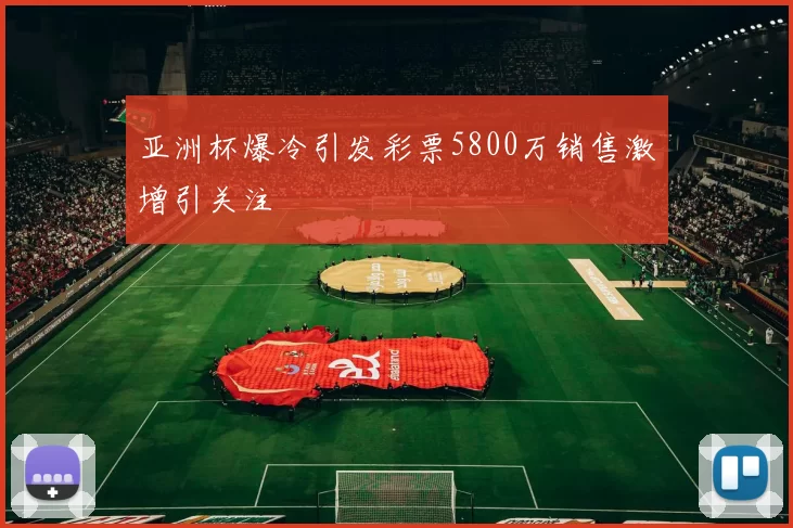 亚洲杯爆冷引发彩票5800万销售激增引关注